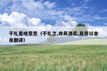 干礼是啥意思（干礼之,命具酒炙,且劳以金帛翻译）