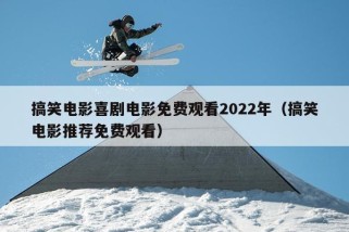 搞笑电影喜剧电影免费观看2022年（搞笑电影推荐免费观看）