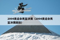 2004奥运会男篮决赛（2004奥运会男篮决赛回放）