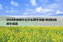 2024年休闲什么什么四字词语:休闲的闲四字成语