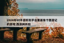 2024年bt手游折扣平台里面有个西游记的游戏:西游网折扣