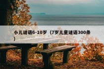 小儿谜语6-10岁（7岁儿童谜语300条）