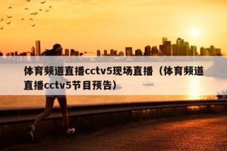 体育频道直播cctv5现场直播（体育频道直播cctv5节目预告）