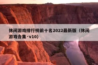 休闲游戏排行榜前十名2022最新版（休闲游戏合集·v10）