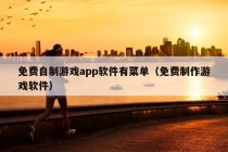 免费自制游戏app软件有菜单（免费制作游戏软件）