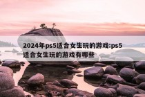 2024年ps5适合女生玩的游戏:ps5适合女生玩的游戏有哪些