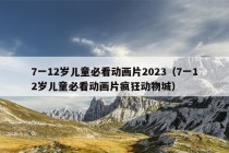 7一12岁儿童必看动画片2023（7一12岁儿童必看动画片疯狂动物城）