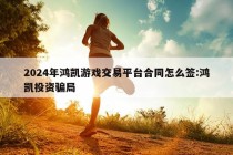 2024年鸿凯游戏交易平台合同怎么签:鸿凯投资骗局