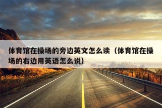 体育馆在操场的旁边英文怎么读（体育馆在操场的右边用英语怎么说）