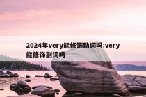 2024年very能修饰动词吗:very能修饰副词吗