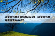 儿童高铁票身高标准2021年（儿童高铁票身高标准2020年）