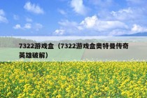 7322游戏盒（7322游戏盒奥特曼传奇英雄破解）