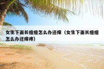 女生下面长痘痘怎么办还痒（女生下面长痘痘怎么办还痒疼）