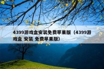 4399游戏盒安装免费苹果版（4399游戏盒 安装 免费苹果版）