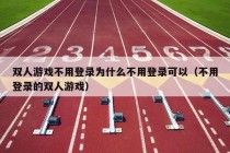 双人游戏不用登录为什么不用登录可以（不用登录的双人游戏）