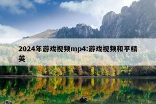 2024年游戏视频mp4:游戏视频和平精英