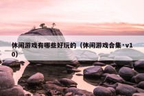 休闲游戏有哪些好玩的（休闲游戏合集·v10）