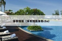 体育搜狐（体育搜狐体育cba）