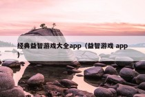 经典益智游戏大全app（益智游戏 app）