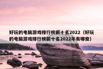 好玩的电脑游戏排行榜前十名2022（好玩的电脑游戏排行榜前十名2022年有哪些）