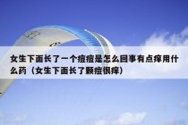 女生下面长了一个痘痘是怎么回事有点痒用什么药（女生下面长了颗痘很痒）