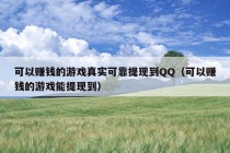 可以赚钱的游戏真实可靠提现到QQ（可以赚钱的游戏能提现到）