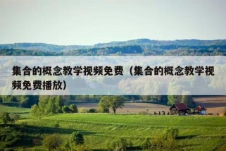 集合的概念教学视频免费（集合的概念教学视频免费播放）