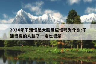 2024年干活慢是大脑反应慢吗为什么:干活很慢的人脑子一定也很笨