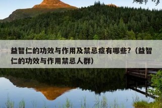 益智仁的功效与作用及禁忌症有哪些?（益智仁的功效与作用禁忌人群）