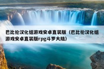 巴比伦汉化组游戏安卓直装版（巴比伦汉化组游戏安卓直装版rpg斗罗大陆）