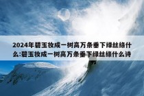 2024年碧玉妆成一树高万条垂下绿丝绦什么:碧玉妆成一树高万条垂下绿丝绦什么诗