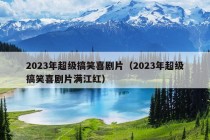 2023年超级搞笑喜剧片（2023年超级搞笑喜剧片满江红）