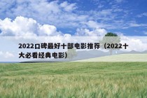 2022口碑最好十部电影推荐（2022十大必看经典电影）