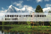 儿童谜语大全12一l8岁字谜（儿童谜语大全12一18岁）