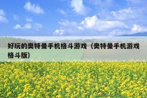 好玩的奥特曼手机格斗游戏（奥特曼手机游戏格斗版）