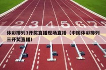 体彩排列3开奖直播现场直播（中国体彩排列三开奖直播）