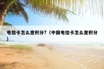 电信卡怎么查积分?（中国电信卡怎么查积分）