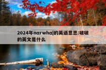 2024年nαrwhα|的英语意思:啵啵的英文是什么