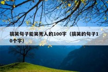 搞笑句子能笑死人的100字（搞笑的句子10个字）