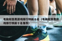 电脑射击类游戏排行榜前十名（电脑射击类游戏排行榜前十名推荐）