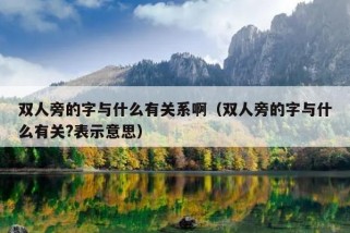 双人旁的字与什么有关系啊（双人旁的字与什么有关?表示意思）