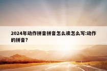 2024年动作拼音拼音怎么读怎么写:动作的拼音?