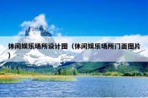 休闲娱乐场所设计图（休闲娱乐场所门面图片）