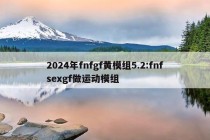 2024年fnfgf黄模组5.2:fnfsexgf做运动模组