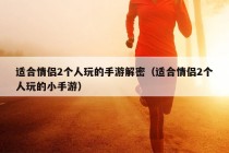 适合情侣2个人玩的手游解密（适合情侣2个人玩的小手游）