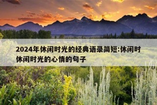 2024年休闲时光的经典语录简短:休闲时休闲时光的心情的句子