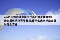 2024年休闲体育是学什么的健身体育呢:什么是休闲体育专业,这些学生未来毕业会面对什么专业