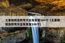 儿童脑筋急转弯大全及答案100个（儿童脑筋急转弯大全及答案100个）