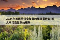 2024年英语单词变复数的规律是什么:英文单词变复数的规则