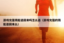 游戏充值钱能退回来吗怎么退（游戏充值的钱能退回来么）